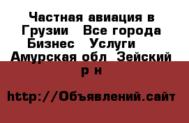 Частная авиация в Грузии - Все города Бизнес » Услуги   . Амурская обл.,Зейский р-н